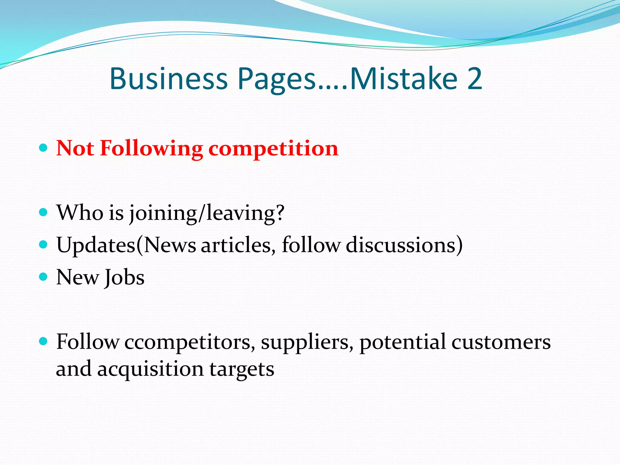 Business Pages….Mistake 2
 Not Following competition


 Who is joining/leaving?
 Updates(News articles, follow discussions)
 New Jobs


 Follow ccompetitors, suppliers, potential customers
 and acquisition targets
 