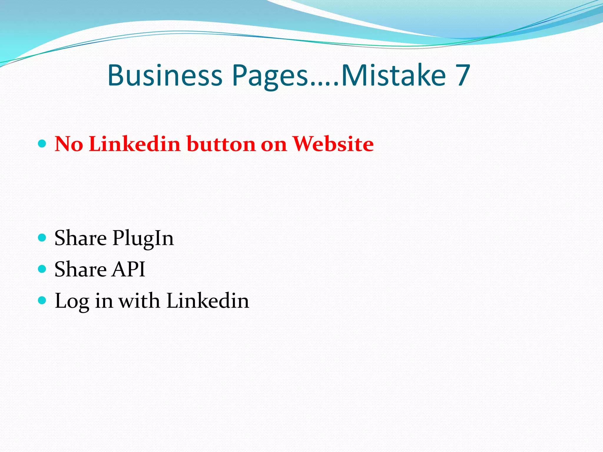 Business Pages….Mistake 7
 No Linkedin button on Website



 Share PlugIn
 Share API
 Log in with Linkedin
 