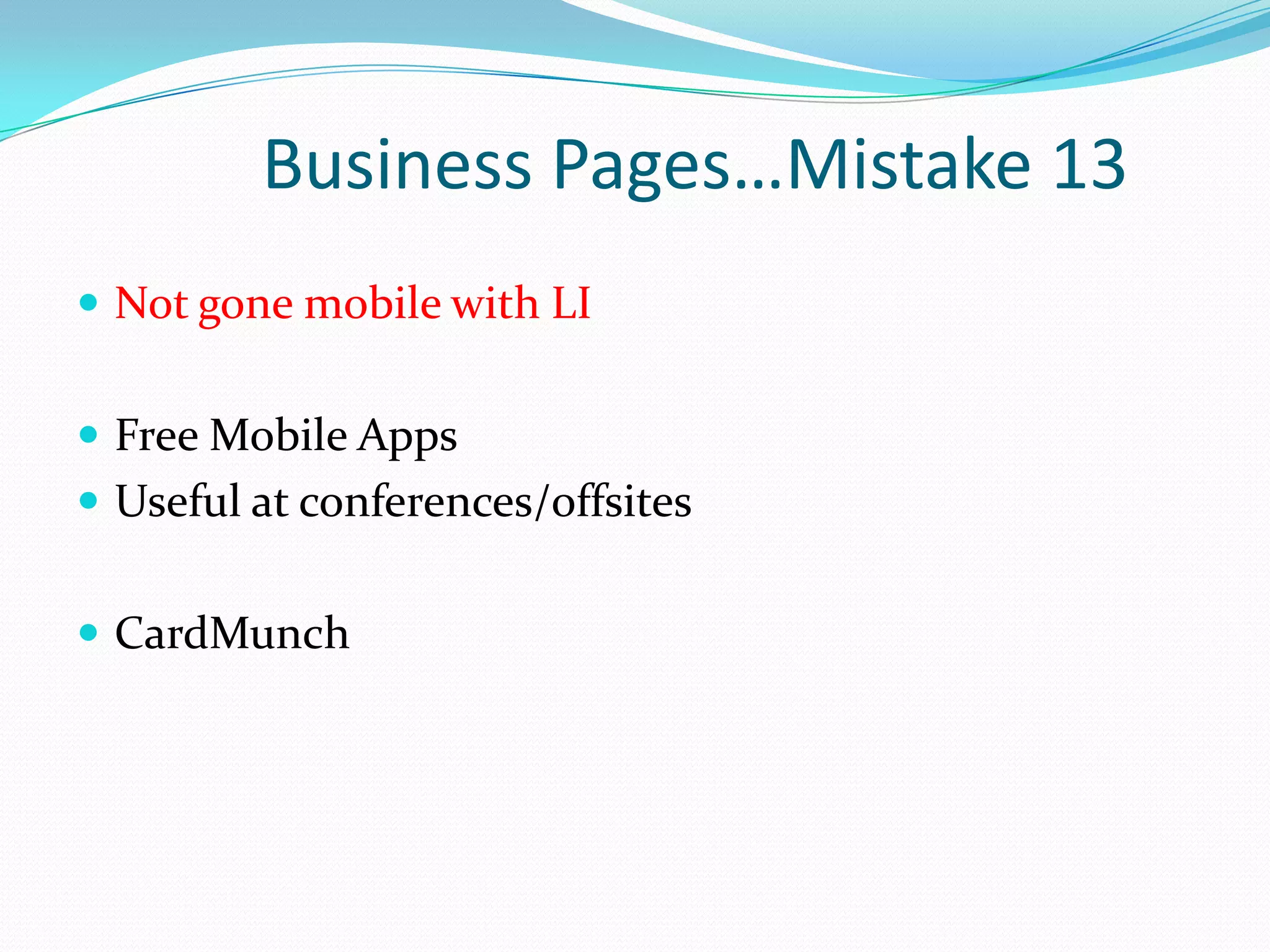 Business Pages…Mistake 13
 Not gone mobile with LI


 Free Mobile Apps
 Useful at conferences/offsites


 CardMunch
 