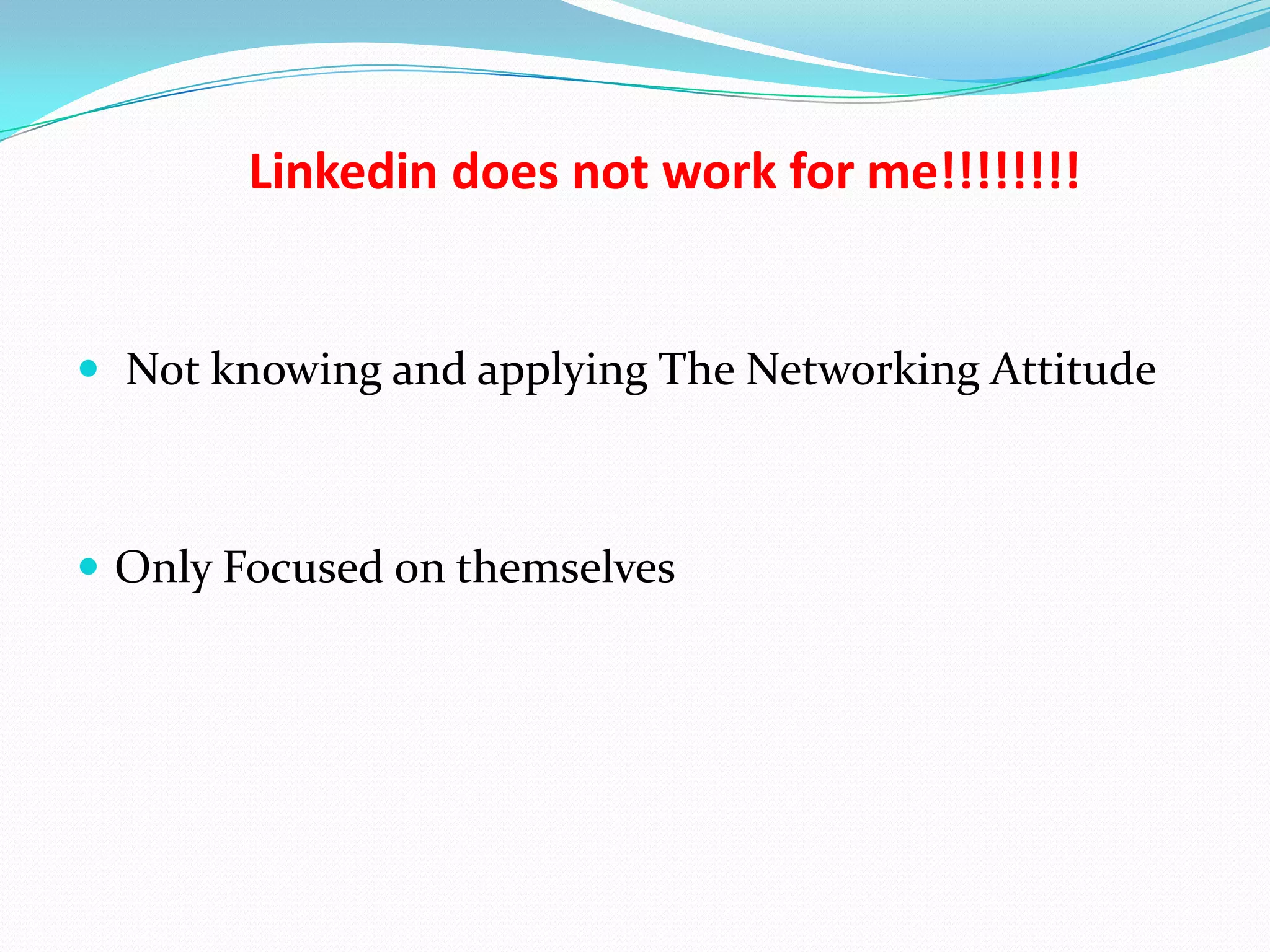 Linkedin does not work for me!!!!!!!!


 Not knowing and applying The Networking Attitude



 Only Focused on themselves
 