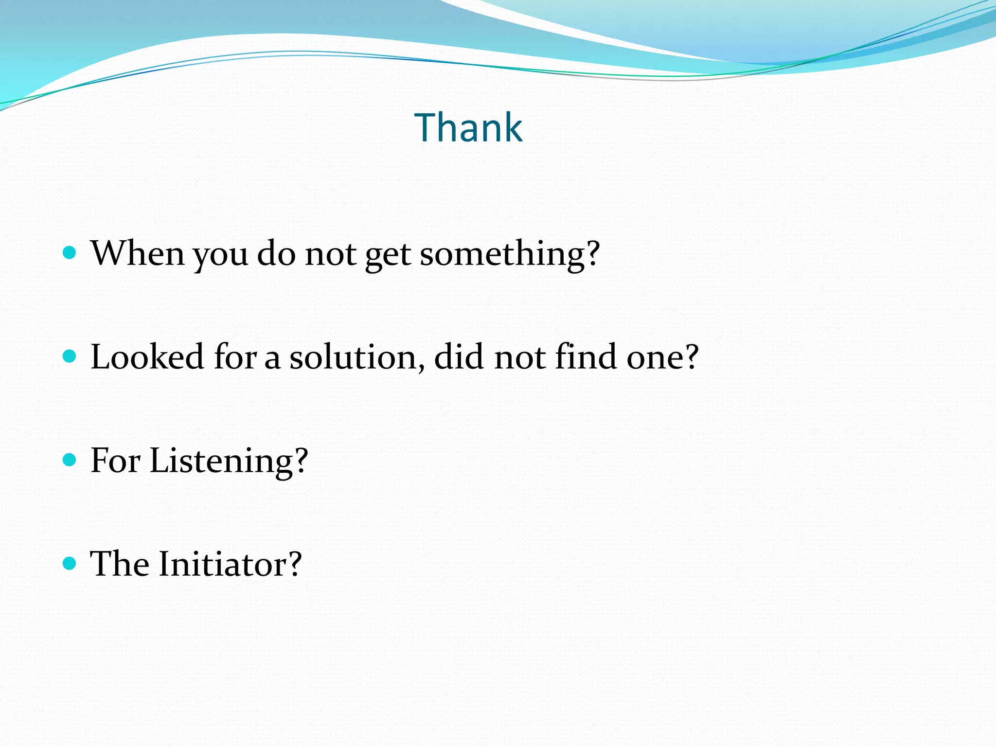 Thank

 When you do not get something?


 Looked for a solution, did not find one?


 For Listening?


 The Initiator?
 