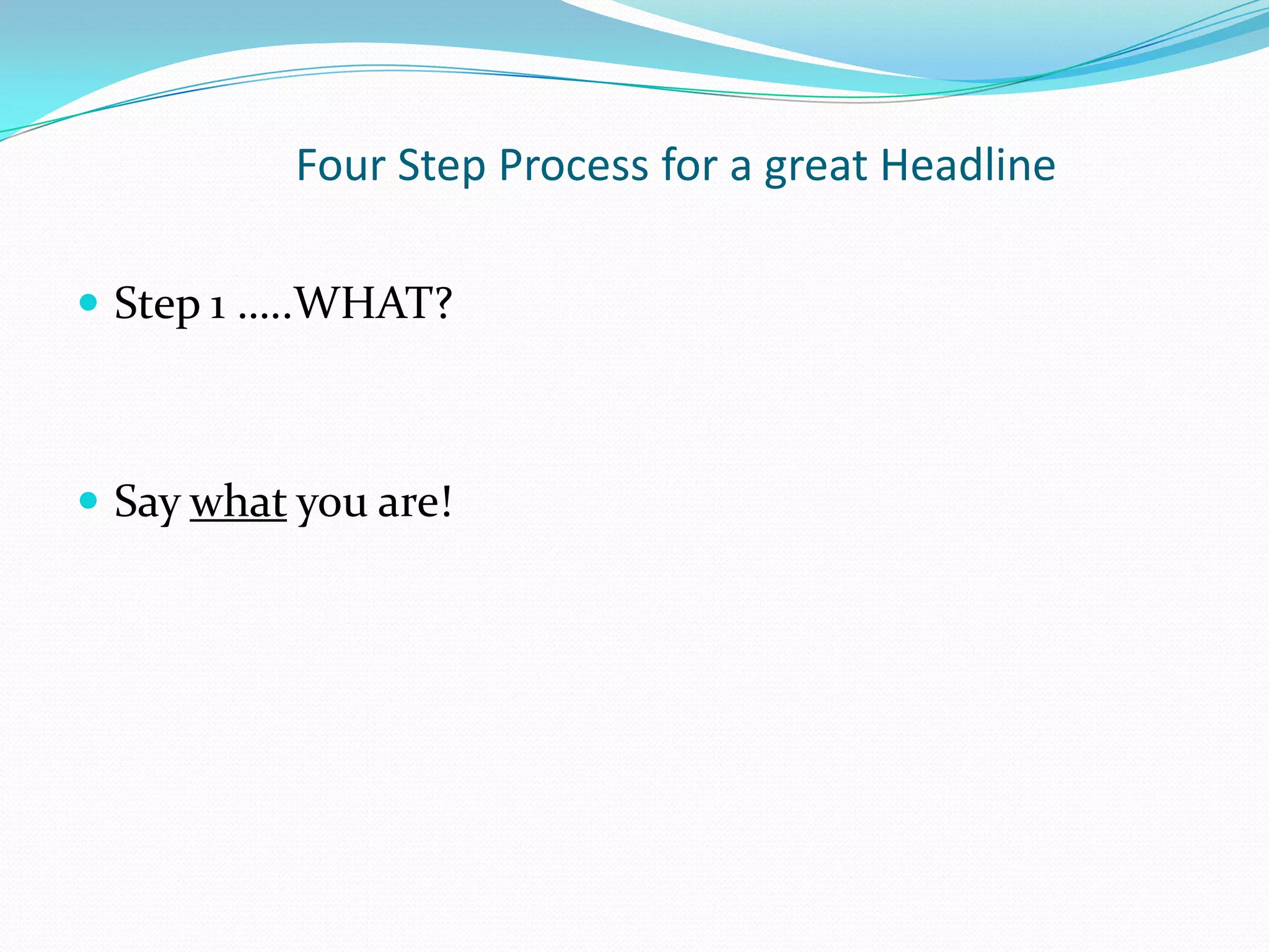 Four Step Process for a great Headline

 Step 1 …..WHAT?



 Say what you are!
 