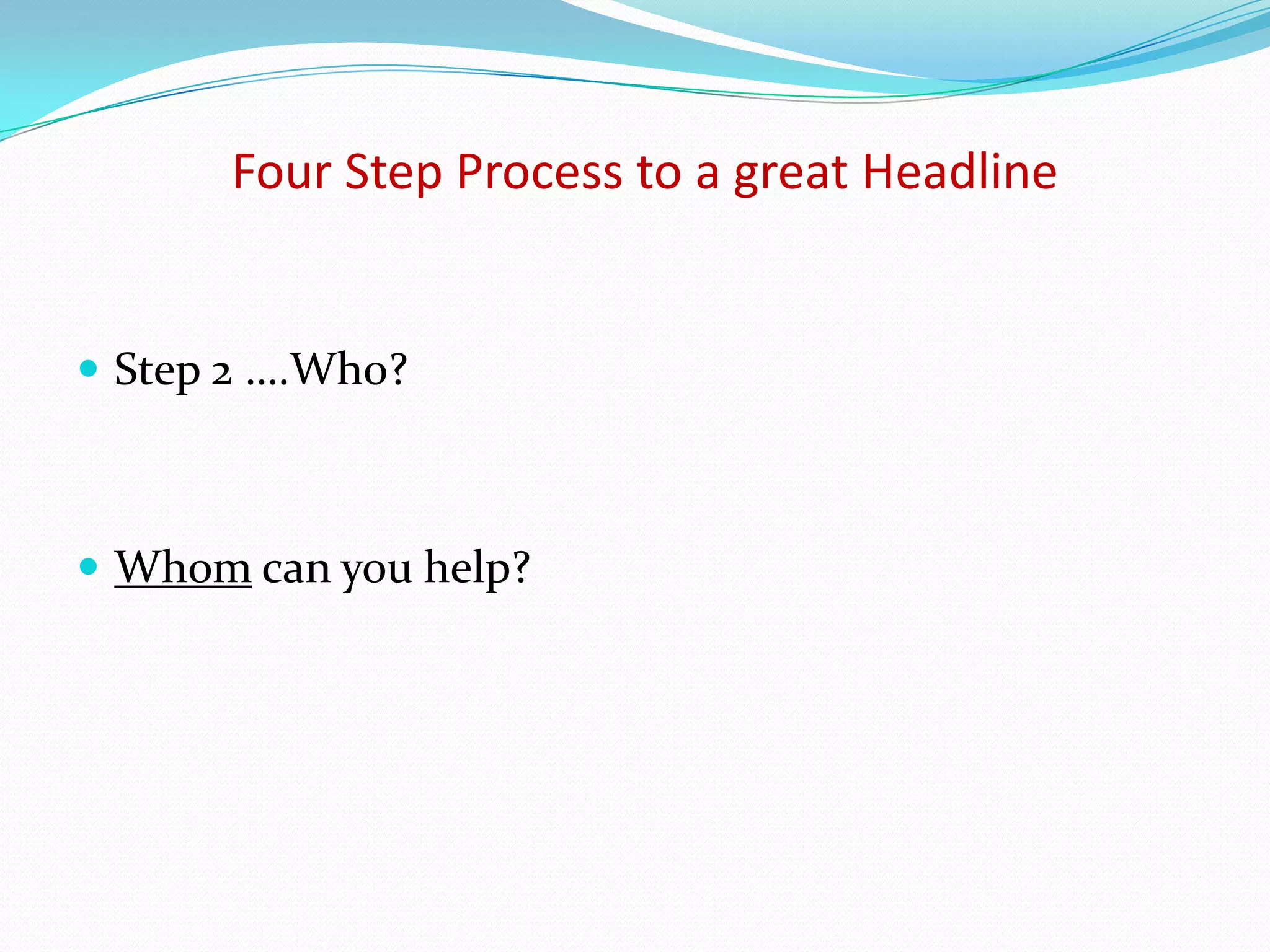 Four Step Process to a great Headline


 Step 2 ….Who?



 Whom can you help?
 