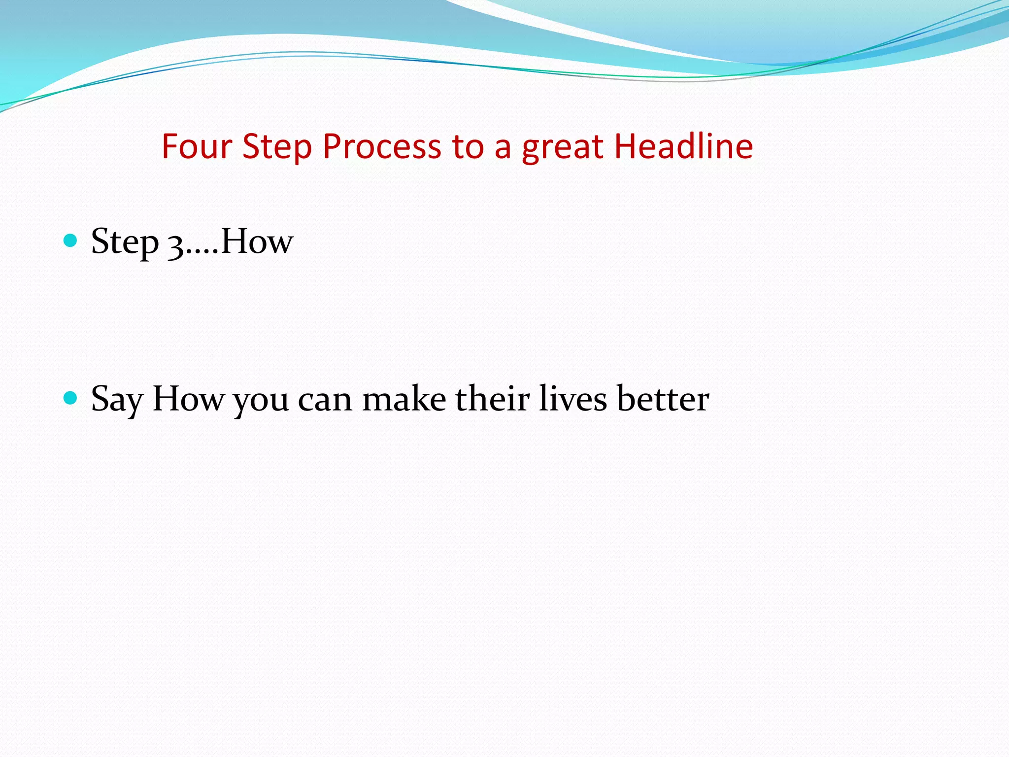 Four Step Process to a great Headline

 Step 3….How



 Say How you can make their lives better
 