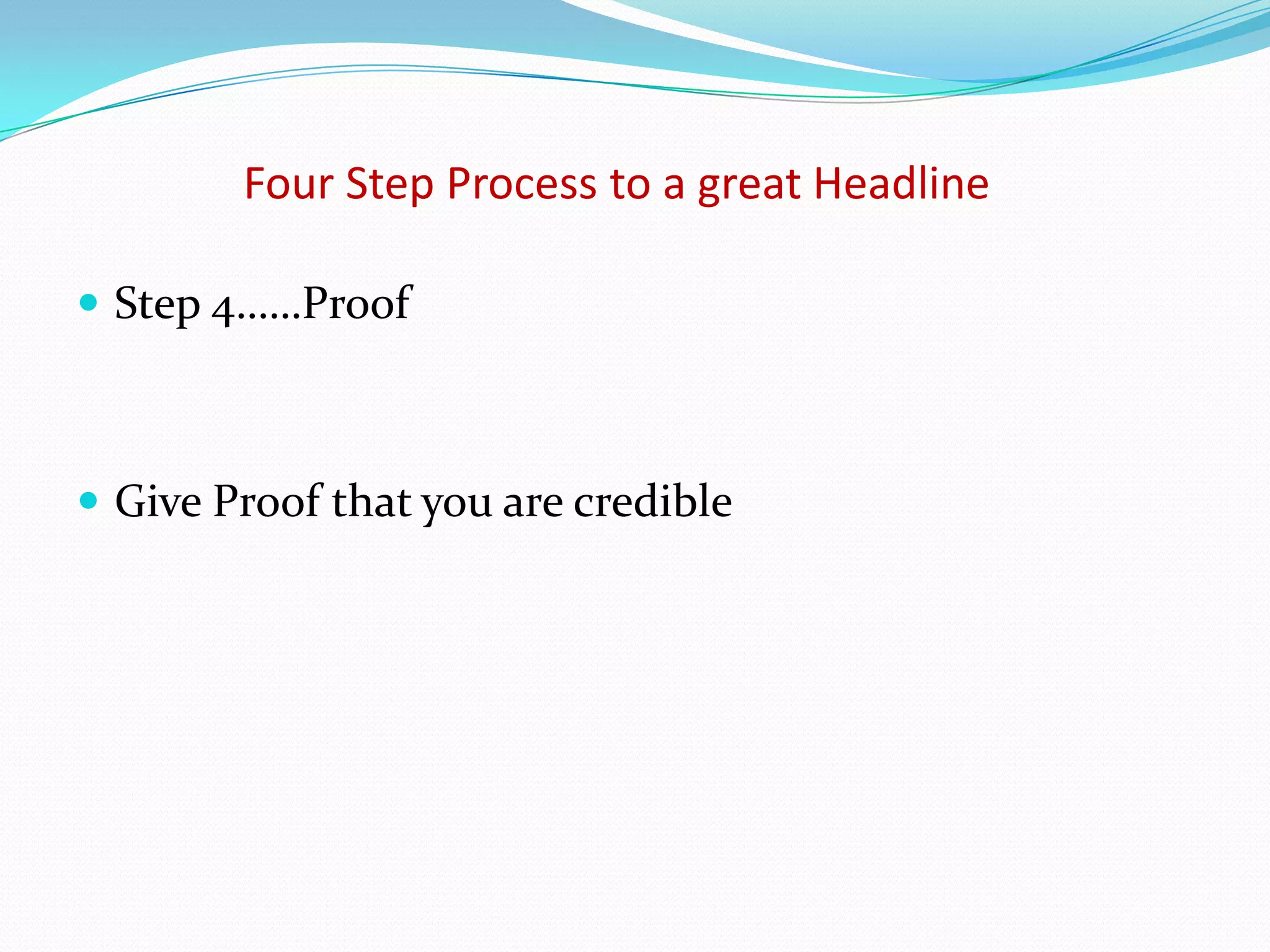 Four Step Process to a great Headline

 Step 4……Proof



 Give Proof that you are credible
 