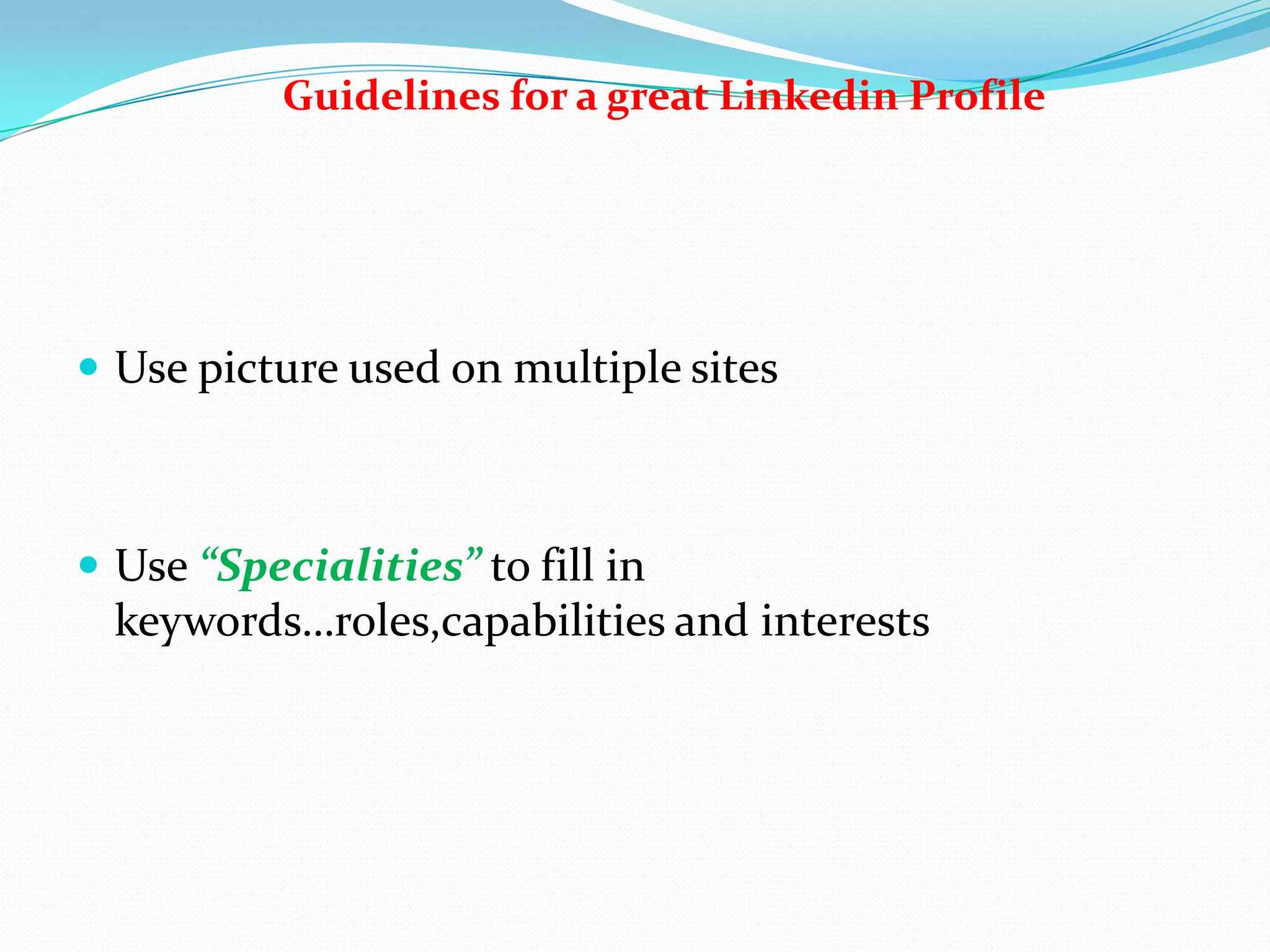 Guidelines for a great Linkedin Profile




 Use picture used on multiple sites



 Use “Specialities” to fill in
  keywords…roles,capabilities and interests
 