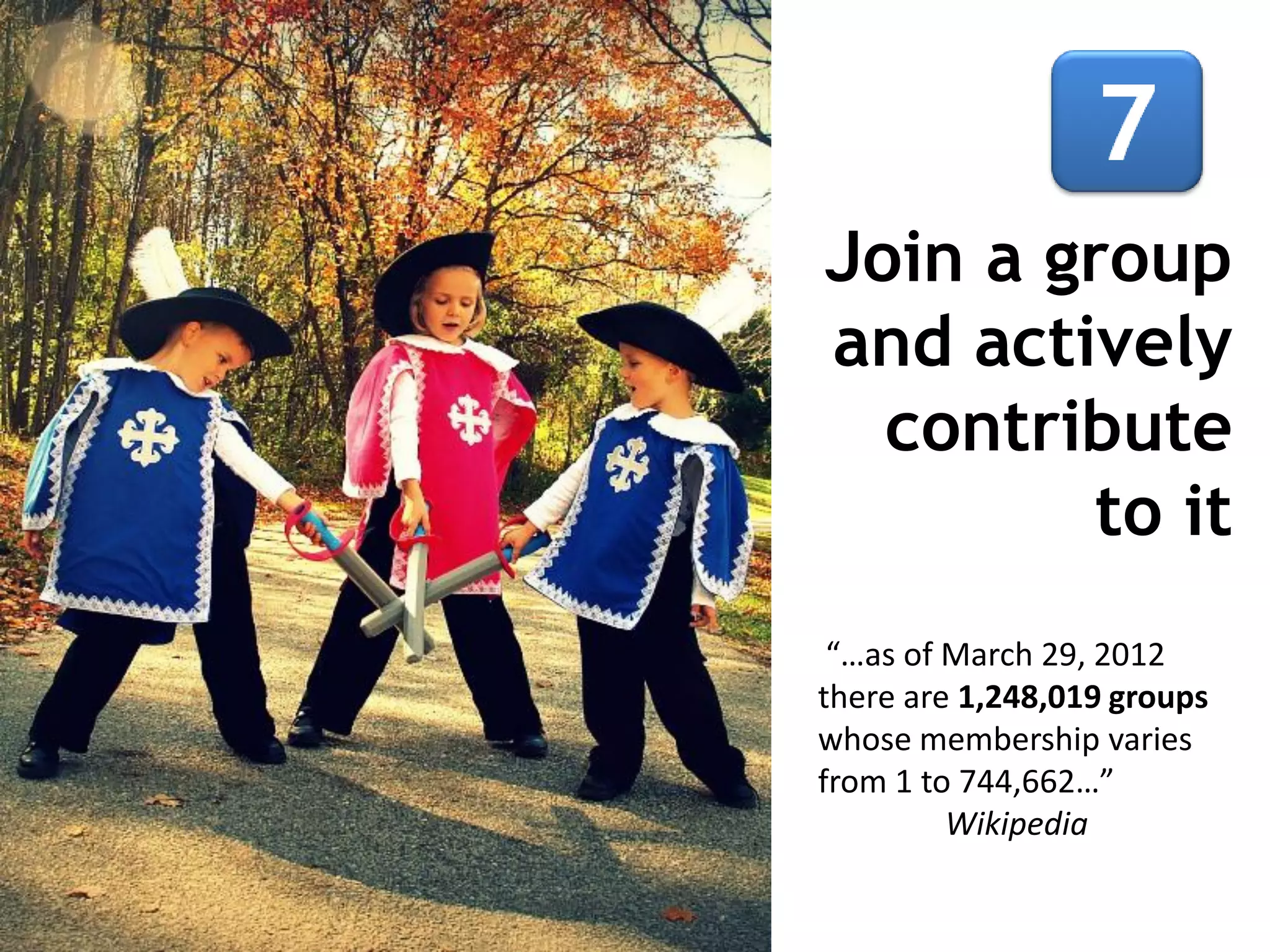 Join a group
and actively
contribute
to it
“…as of March 29, 2012
there are 1,248,019 groups
whose membership varies
from 1 to 744,662…”
Wikipedia

 
