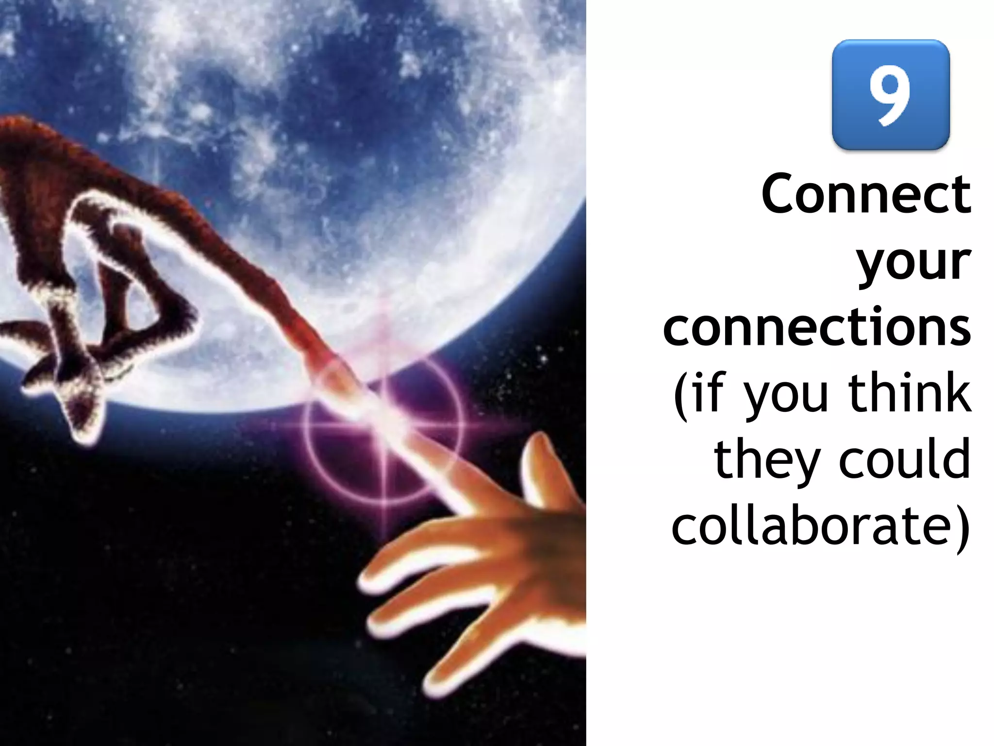 Connect
your
connections
(if you think
they could
collaborate)

 