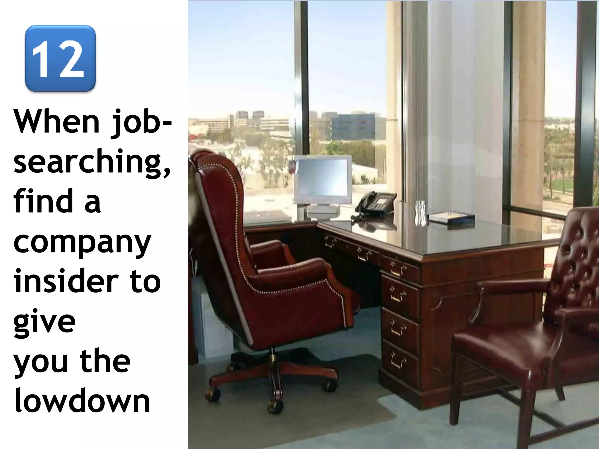 When jobsearching,
find a
company
insider to
give
you the
lowdown

 