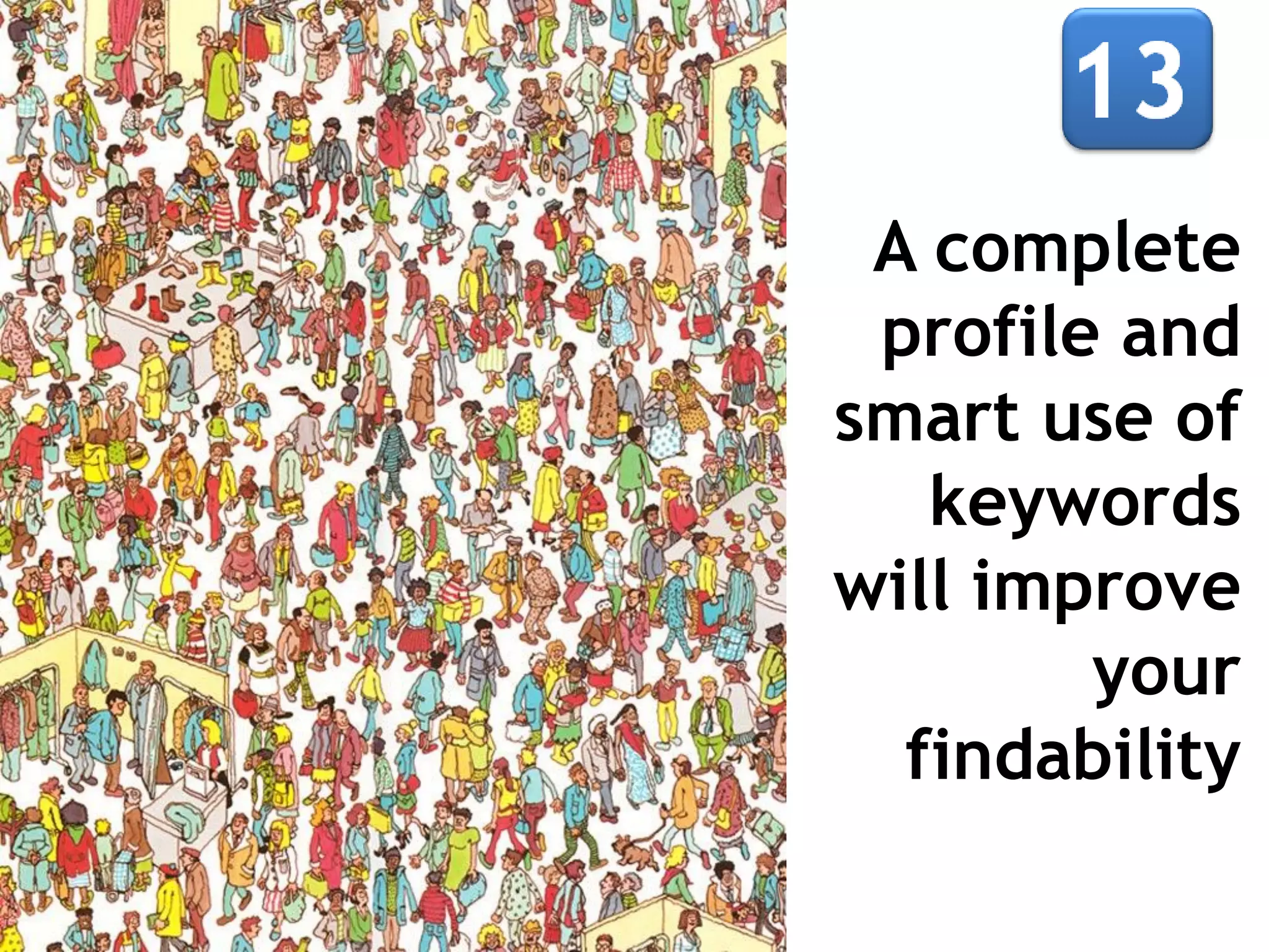 A complete
profile and
smart use of
keywords
will improve
your
findability

 