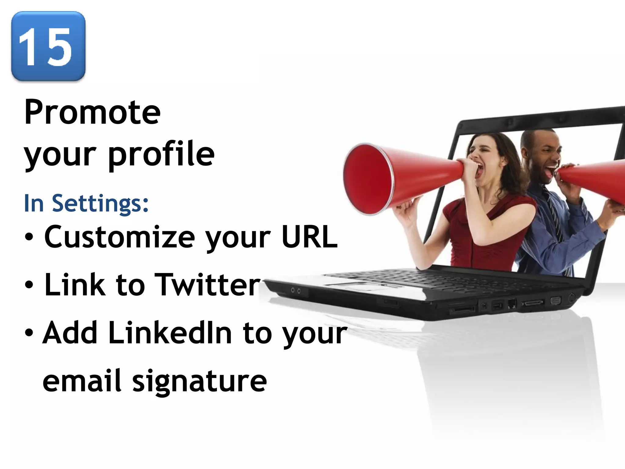 Promote
your profile
In Settings:

• Customize your URL
• Link to Twitter
• Add LinkedIn to your
email signature

 