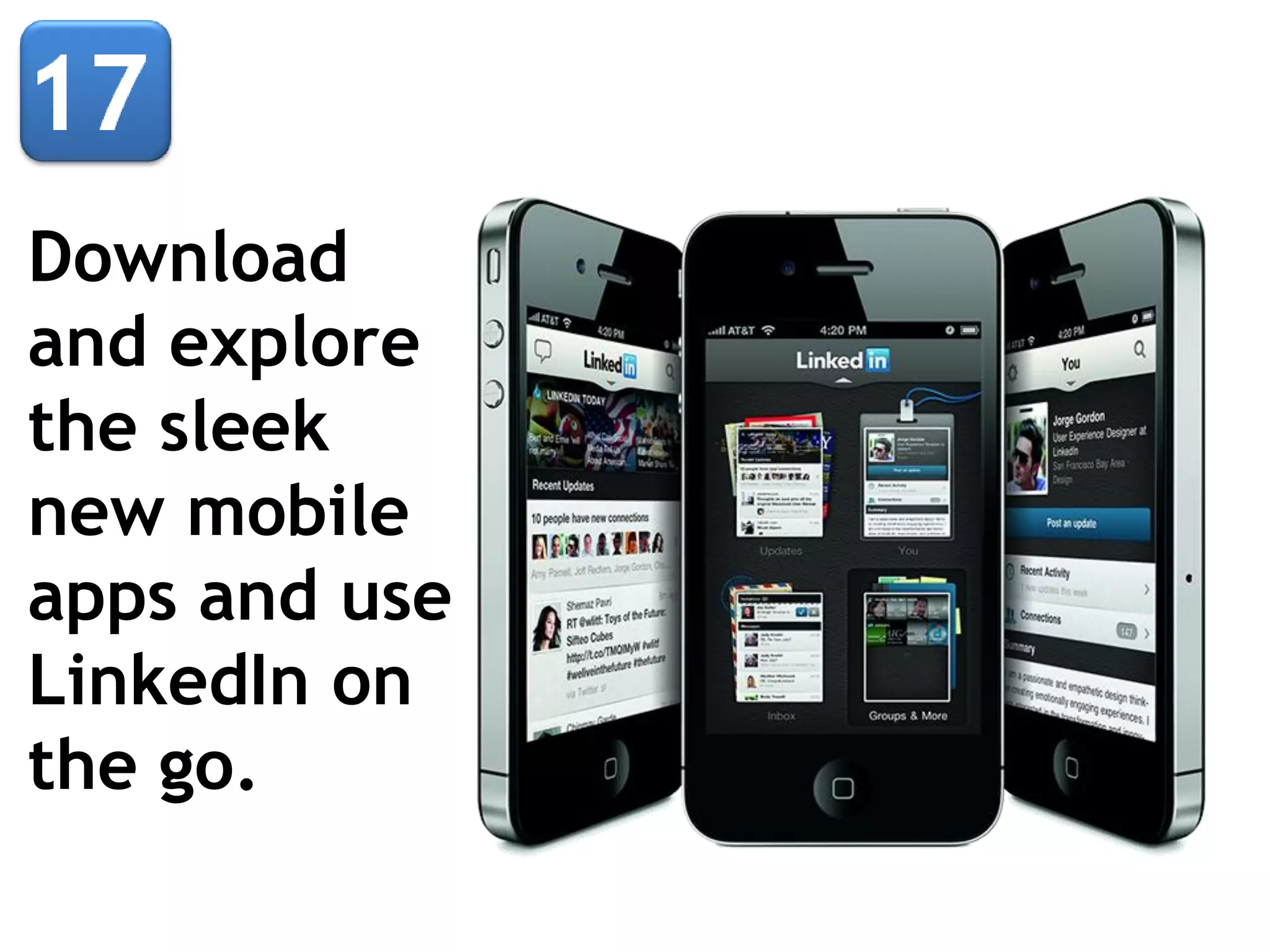Download
and explore
the sleek
new mobile
apps and use
LinkedIn on
the go.

 
