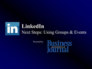 LinkedIn
Next Steps: Using Groups & Events
     Presented by:
 