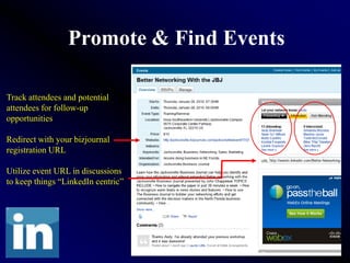 Promote & Find Events

Track attendees and potential
attendees for follow-up
opportunities

Redirect with your bizjournal
registration URL

Utilize event URL in discussions
to keep things “LinkedIn centric”
 