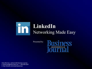 LinkedIn
                                              Networking Made Easy
                                              Presented by:




Andy Brennan, Jacksonville Business Journal
e: abrennan@bizjournals.com t: 904-265-2207
li: http://linkedin.com/in/johnabrennan
 