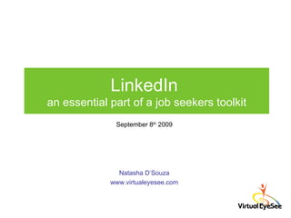 LinkedIn  an essential part of a job seekers toolkit Natasha D’Souza www.virtualeyesee.com September 8 th  2009 