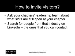 How to invite visitors? Ask your chapters’ leadership team about what slots are still open at your chapter. Search for people from that industry on LinkedIn – the ones that you can contact 