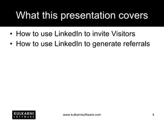 What this presentation covers How to use LinkedIn to invite Visitors How to use LinkedIn to generate referrals 