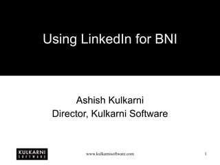 Using LinkedIn for BNI Ashish Kulkarni Director, Kulkarni Software 