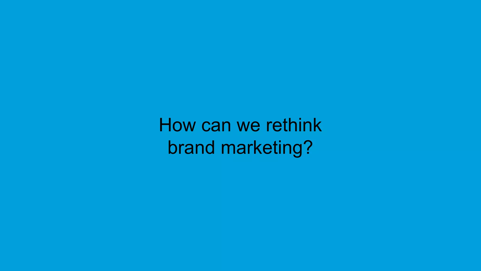 How can we rethink
brand marketing?
 