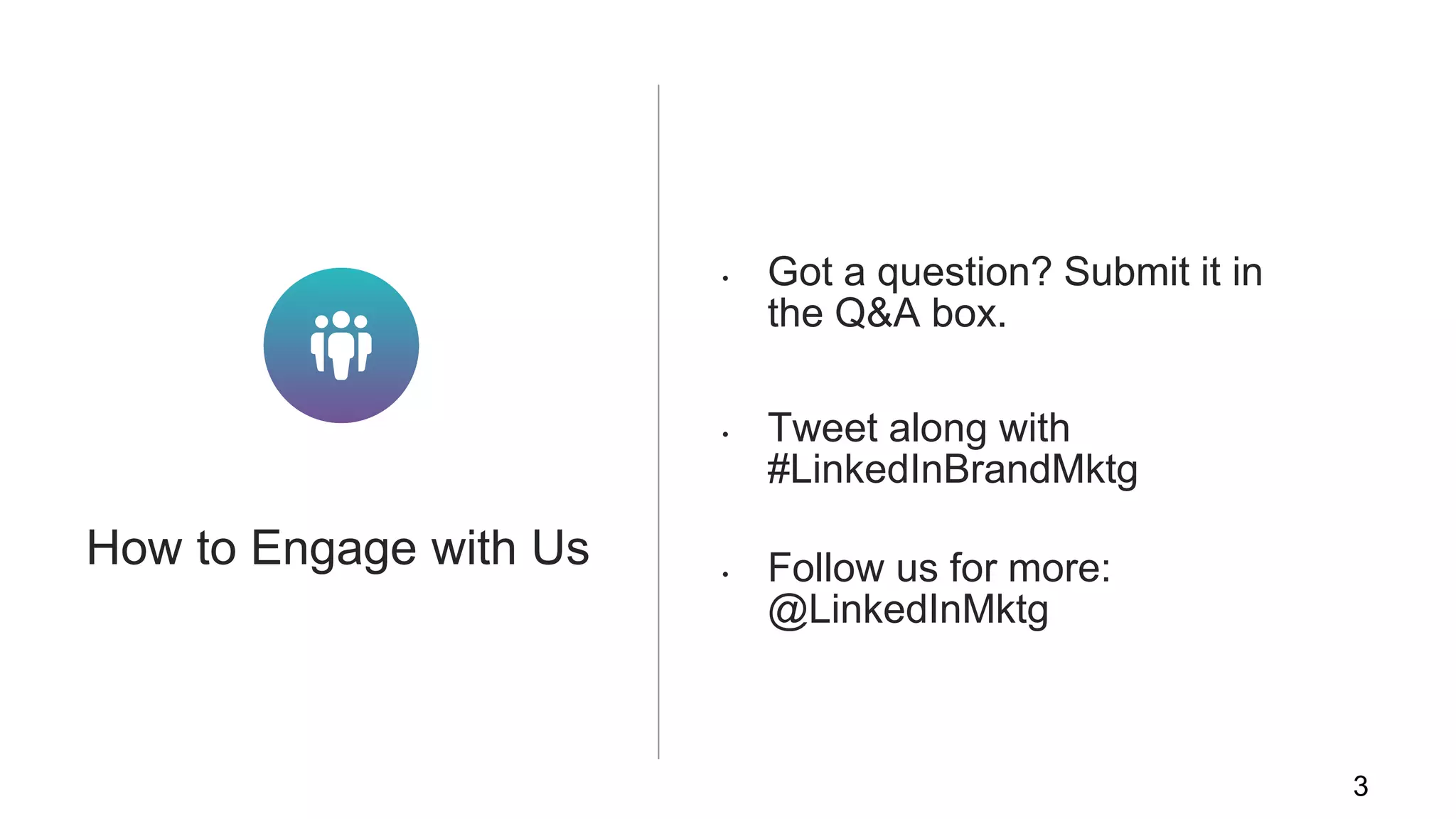 3
• Got a question? Submit it in
the Q&A box.
• Tweet along with
#LinkedInBrandMktg
• Follow us for more:
@LinkedInMktg
How to Engage with Us
 