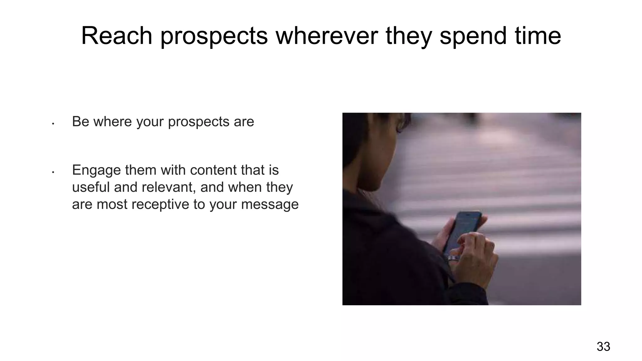Reach prospects wherever they spend time
33
• Be where your prospects are
• Engage them with content that is
useful and relevant, and when they
are most receptive to your message
 