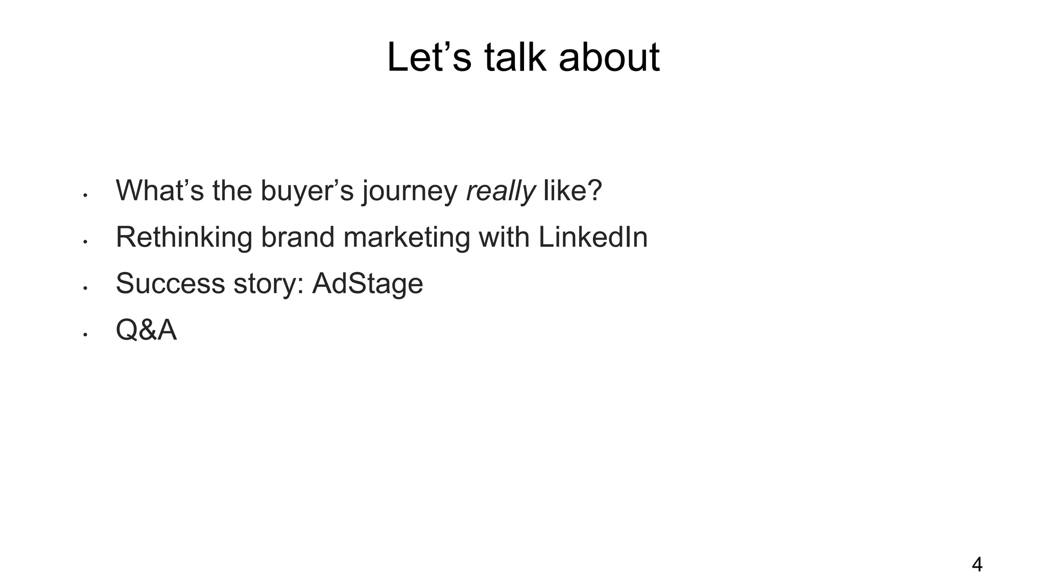 Let’s talk about
4
• What’s the buyer’s journey really like?
• Rethinking brand marketing with LinkedIn
• Success story: AdStage
• Q&A
 