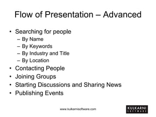 Flow of Presentation – Advanced Searching for people By Name By Keywords By Industry and Title By Location Contacting People Joining Groups Starting Discussions and Sharing News Publishing Events 