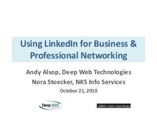 Using LinkedIn for Business & Professional Networking Andy Alsop, Deep Web Technologies Nora Stoecker, NKS Info Services October 21, 2010 