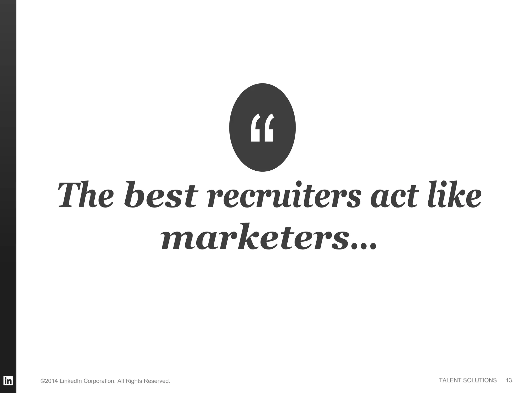 ©2014 LinkedIn Corporation. All Rights Reserved. TALENT SOLUTIONS
The best recruiters act like
marketers…
13
 