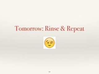 Tomorrow: Rinse & Repeat
19
 