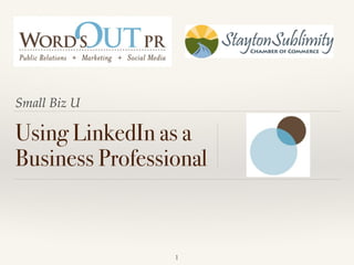 Small Biz U
Using LinkedIn as a
Business Professional
1
 