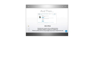 And Then...



                                Add a Photo

•              Humanize your presence with a professional photo
•              Preferably a headshot so people can recognize you
•   Phantom proﬁles send the wrong message and portray an inexperienced user
 