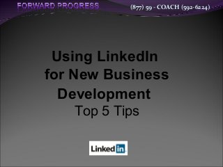 (877) 59 - COACH (592-6224)
Using LinkedIn
for New Business
Development
Top 5 Tips
 