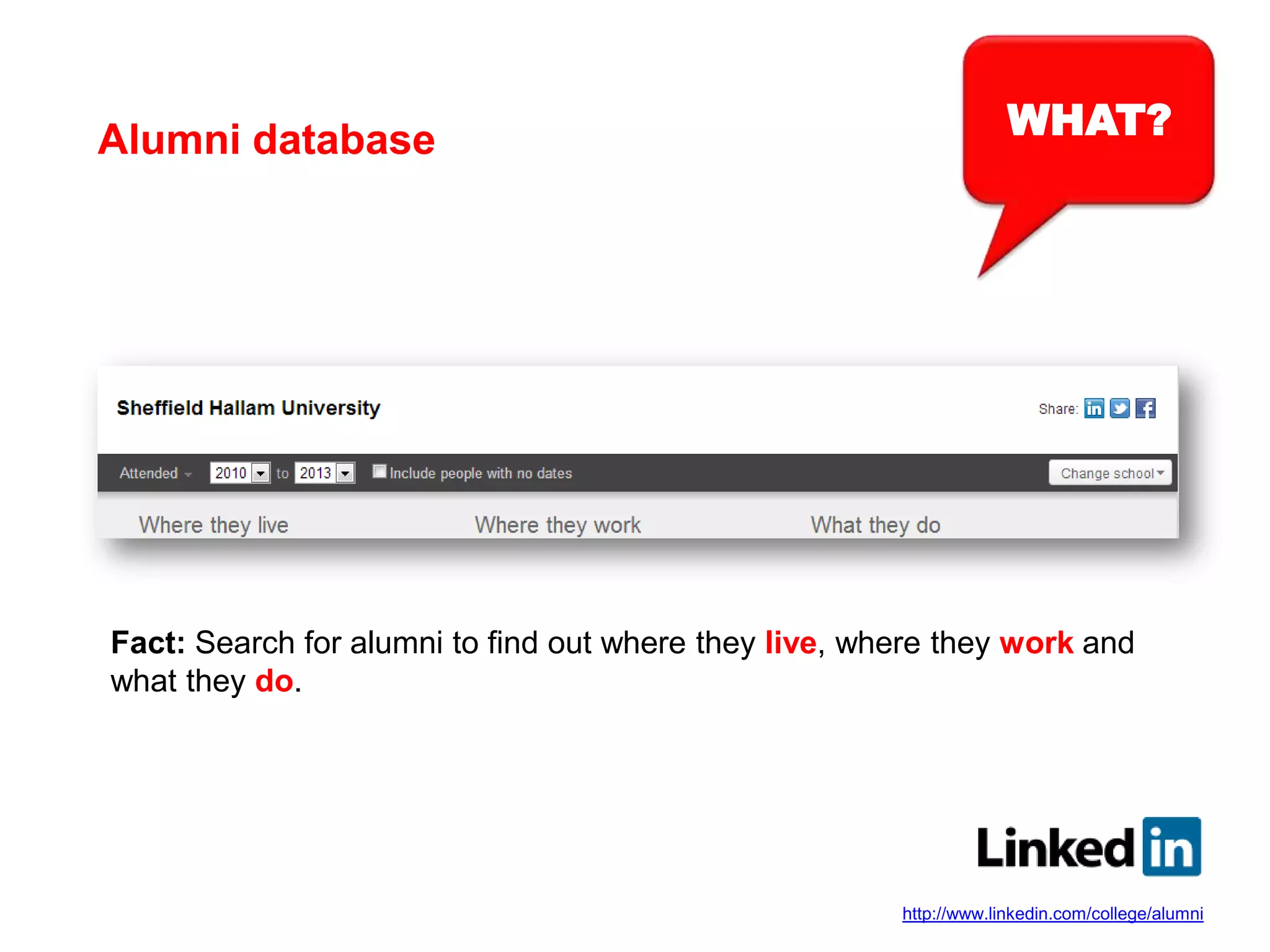 WHAT?Alumni database
Fact: Search for alumni to find out where they live, where they work and
what they do.
http://www.linkedin.com/college/alumni
 