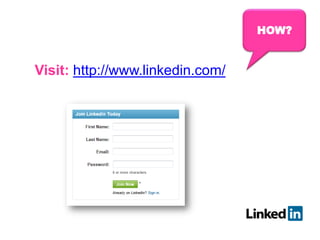 HOW?
Visit: http://www.linkedin.com/
 