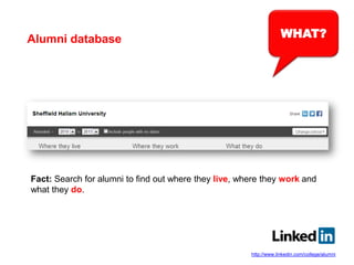WHAT?Alumni database
Fact: Search for alumni to find out where they live, where they work and
what they do.
http://www.linkedin.com/college/alumni
 