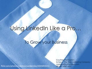 Using LinkedIn Like a Pro…

                     To Grow your Business



                                                Courtney Pemberton
                                                Schipul – The Web Marketing Company
                                                cpemberton@schipul.com
flickr.com/photos/coletivomambembe/4305859251   281.497.6567 x537
 