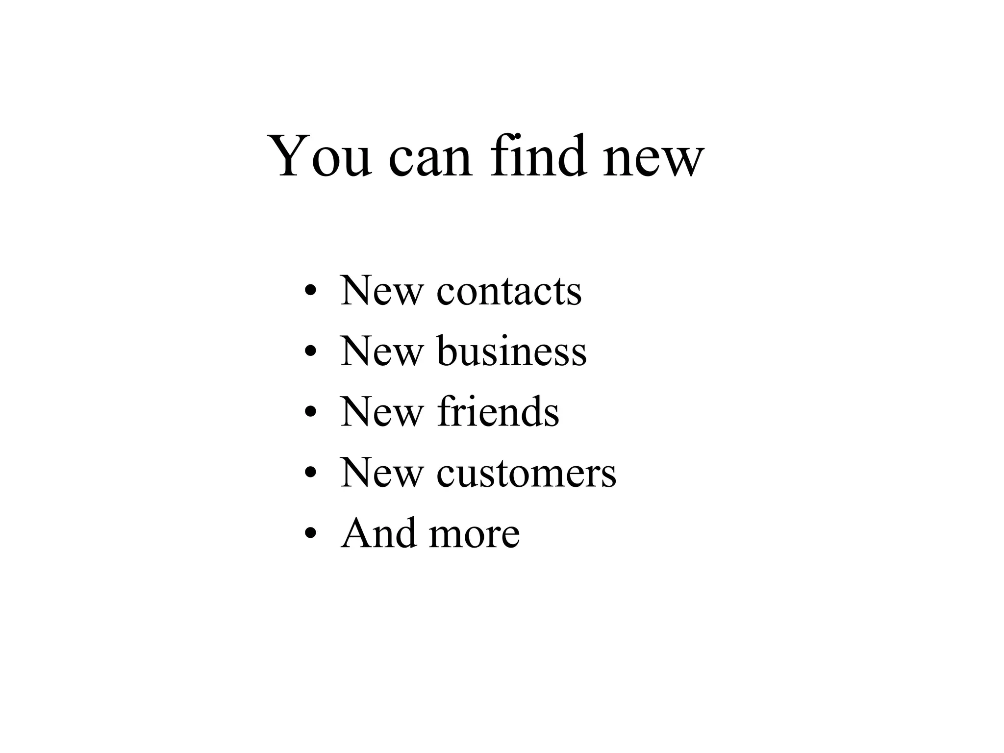 You can find new  New contacts New business New friends New customers And more 