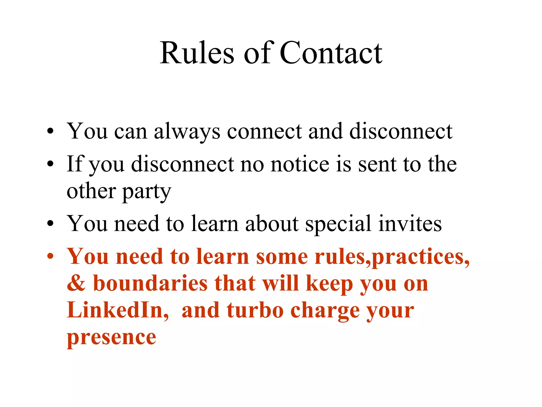 Rules of Contact You can always connect and disconnect If you disconnect no notice is sent to the other party You need to learn about special invites You need to learn some rules,practices, & boundaries that will keep you on LinkedIn,  and turbo charge your presence 