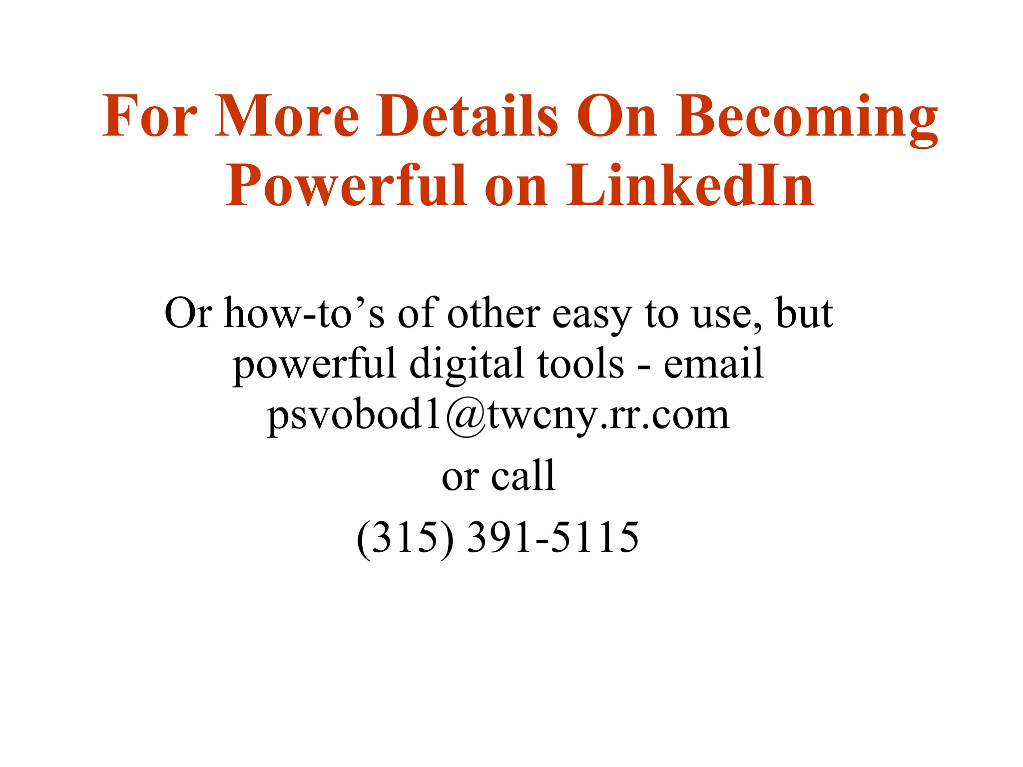 For More Details On Becoming Powerful on LinkedIn Or how-to’s of other easy to use, but powerful digital tools - email psvobod1@twcny.rr.com or call (315) 391-5115 