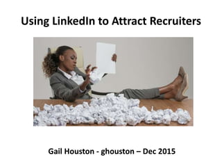 Using LinkedIn to Attract Recruiters
Gail Houston - ghouston – Dec 2015
 