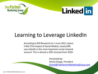 Learning to Leverage LinkedIn


             Presented by:
             Cheryl Strege, President
             Cheryl@ThePartnerMarketingGroup.com
 