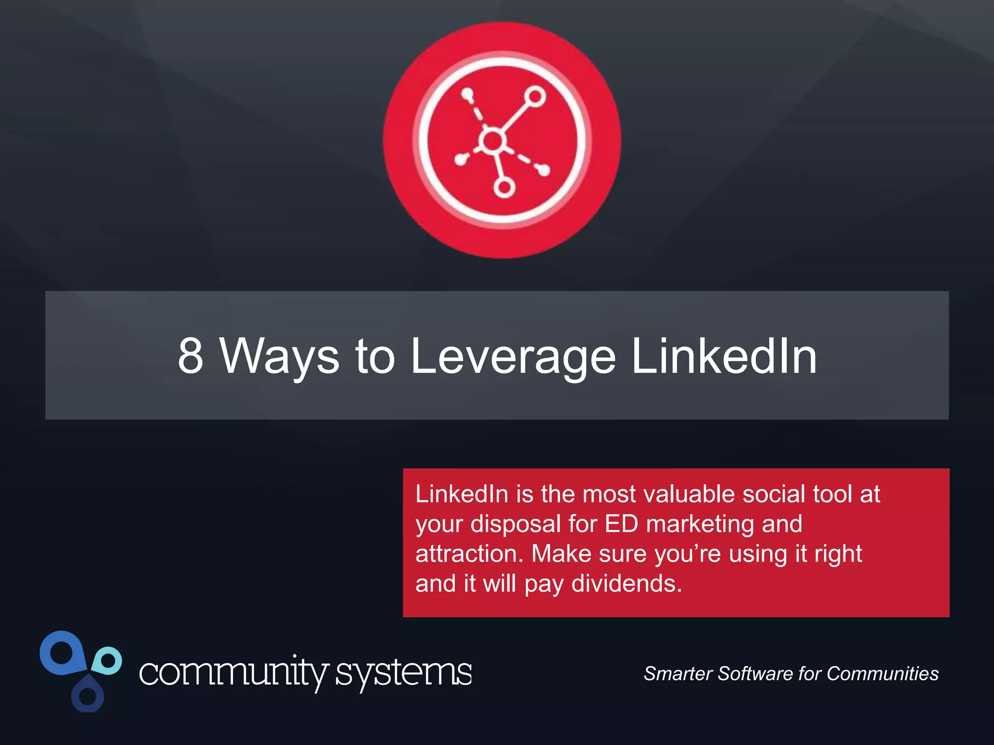15
Smarter Software for Communities
8 Ways to Leverage LinkedIn
LinkedIn is the most valuable social tool at
your disposal for ED marketing and
attraction. Make sure you’re using it right
and it will pay dividends.
 