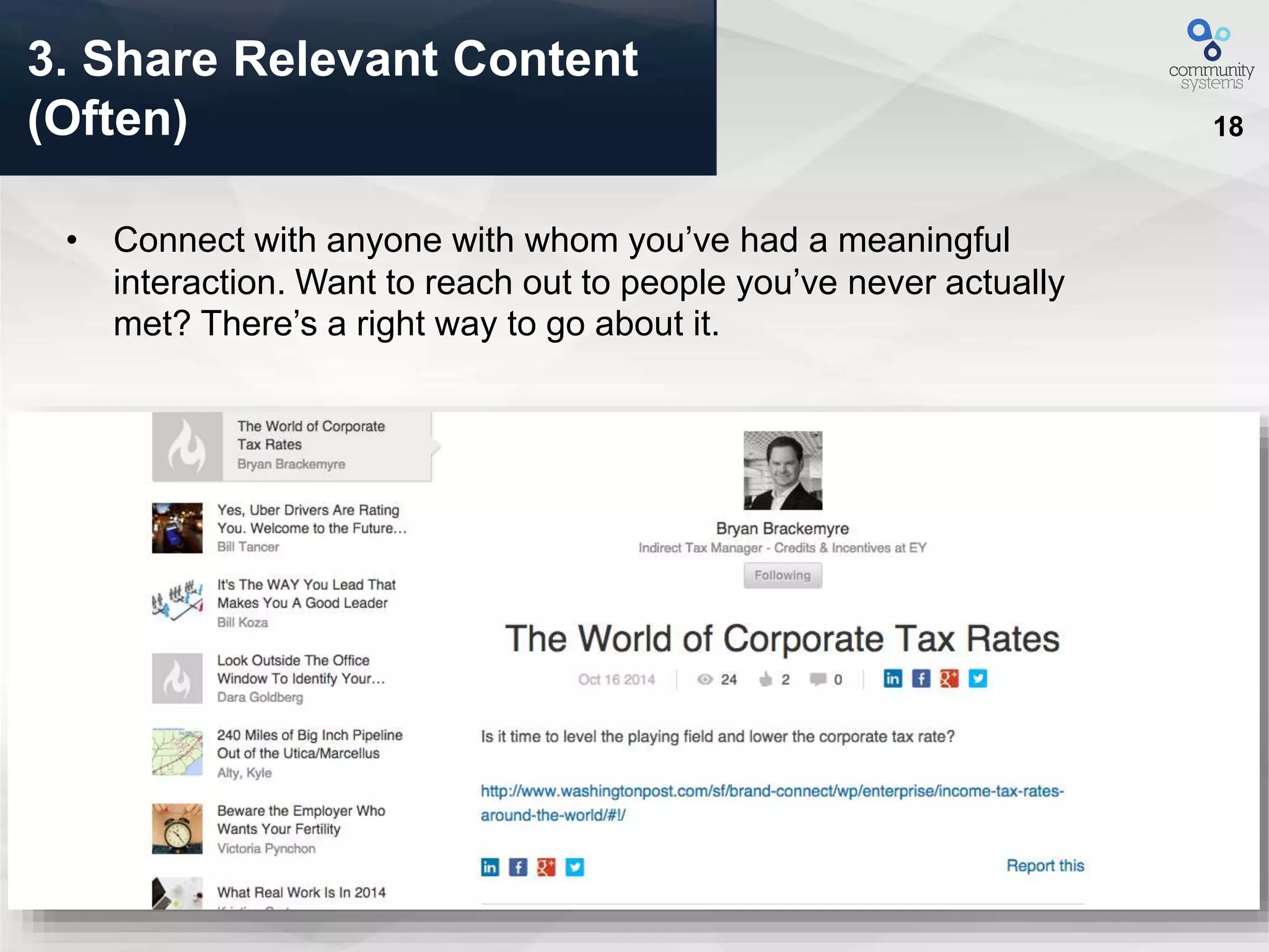 18
• Connect with anyone with whom you’ve had a meaningful
interaction. Want to reach out to people you’ve never actually
met? There’s a right way to go about it.
3. Share Relevant Content
(Often)
 
