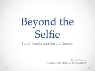 Beyond  the  
Selﬁe	
Social Media and the Job Search
Brandi  Jordan	
Social  Media  Marketer  &  Consultant	
 