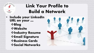 Link Your Profile to
Build a Network
• Include your LinkedIn
URL on your …
Blog
Website
Industry Resume
Email Signature
Business Cards
Social Networks
 