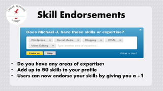 Skill Endorsements
• Do you have any areas of expertise?
• Add up to 50 skills to your profile
• Users can now endorse your skills by giving you a +1
 
