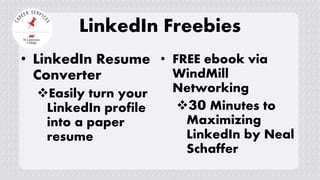 LinkedIn Freebies
• LinkedIn Resume
Converter
Easily turn your
LinkedIn profile
into a paper
resume
• FREE ebook via
WindMill
Networking
30 Minutes to
Maximizing
LinkedIn by Neal
Schaffer
 