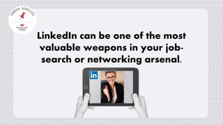 LinkedIn can be one of the most
valuable weapons in your job-
search or networking arsenal.
 